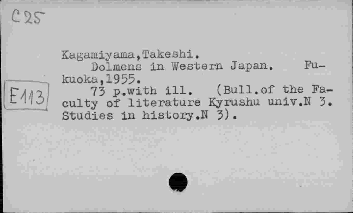 ﻿
Kagamiyama, Takeshi.
Dolmens in Western Japan. Fukuoka, 1955.
75 p.with ill. (Bull.of the Faculty of literature Kyrushu univ.N 5. Studies in history.N 5).